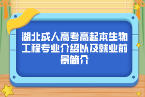 湖北成人高考高起本生物工程专业介绍以及就业前景简介
