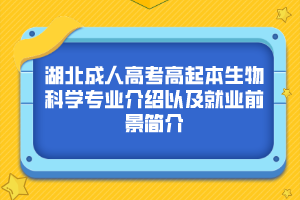 湖北成人高考高起本生物科学专业介绍以及就业前景简介