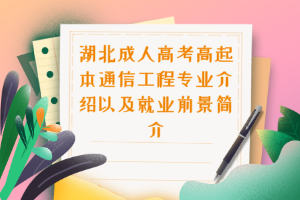 湖北成人高考高起本通信工程专业介绍以及就业前景简介
