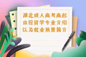 湖北成人高考高起本投资学专业介绍以及就业前景简介