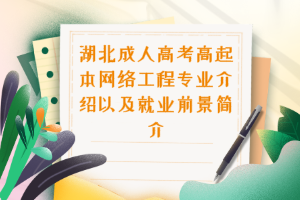 湖北成人高考高起本网络工程专业介绍以及就业前景简介