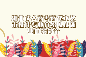 湖北成人高考高起本艺术设计专业介绍以及就业前景简介