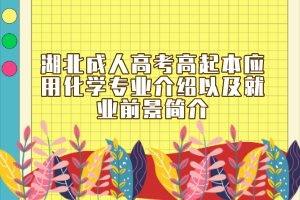 湖北成人高考高起本应用化学专业介绍以及就业前景简介