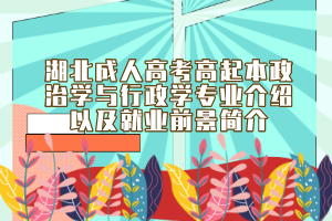 湖北成人高考高起本政治学与行政学专业介绍以及就业前景简介