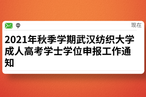 2021年秋季学期武汉纺织大学成人高考学士学位申报工作通知