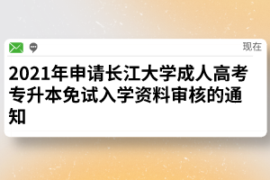 2021年申请长江大学成人高考专升本免试入学资料审核的通知