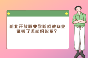 湖北开放职业学院成教毕业证丢了还能报名不？