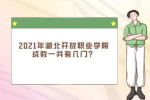 2021年湖北开放职业学院成教一共考几门？