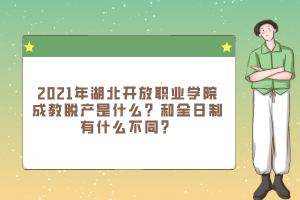 2021年湖北开放职业学院成教脱产是什么？和全日制有什么不同？