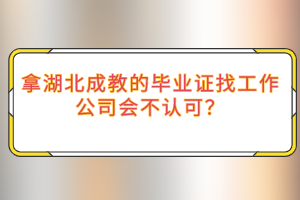 拿湖北成教的毕业证找工作公司会不认可？