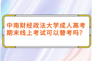 中南财经政法大学成人高考期末线上考试可以替