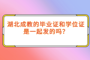 湖北成教的毕业证和学位证是一起发的吗？