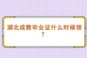 湖北成教毕业证什么时候领？