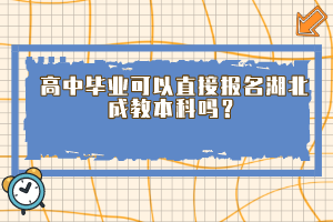 高中毕业可以直接报名湖北成教本科吗？