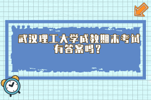 武汉理工大学成教期末考试有答案吗？