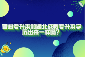 普通专升本和湖北成教专升本学历出来一样吗？