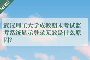 武汉理工大学成教期末考试监考系统显示登录无