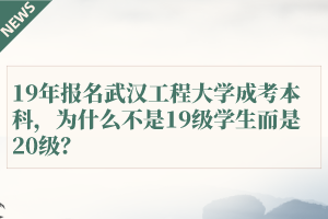 19年报名武汉工程大学成考本科，为什么不是19级