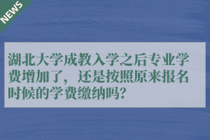 湖北大学成教入学之后专业学费增加了，还是按