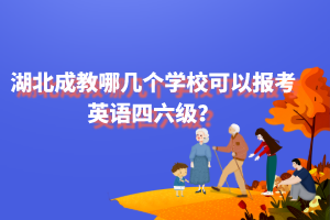 湖北成教哪几个学校可以报考英语四六级？