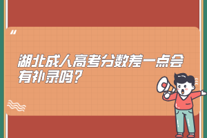 湖北成人高考分数差一点会有补录吗？