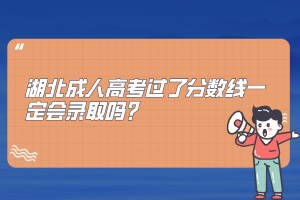 湖北成人高考过了分数线一定会录取吗？