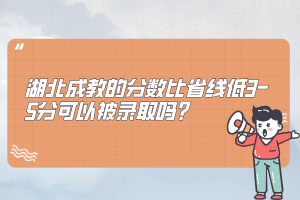 湖北成教的分数比省线低3-5分可以被录取吗？