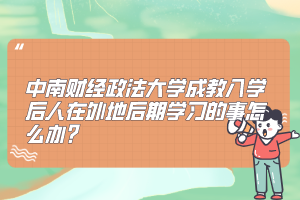 中南财经政法大学成教入学后人在外地后期学习