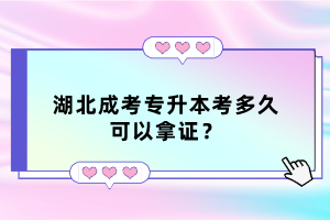 湖北成考专升本考多久可以拿证？