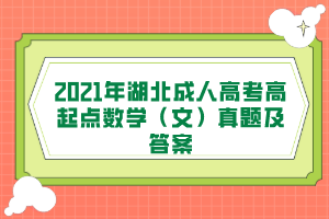 2021年湖北成人高考高起点数学（文）真题及答案