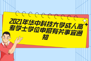 2021年华中科技大学成人高考学士学位申报有关事宜通知