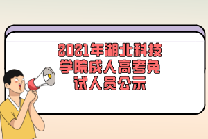 2021年湖北科技学院成人高考免试人员公示