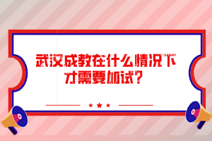 武汉成教在什么情况下才需要加试？