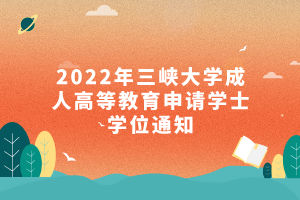 2022年三峡大学成人高等教育申请学士学位通知