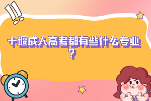 十堰成人高考都有些什么专业？