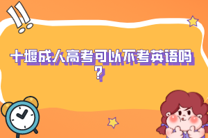 十堰成人高考可以不考英语吗？