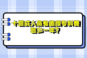 十堰成人高考函授专科要多少一年？