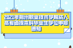 2021年荆州职业技术学院成人高考函授本科毕业生学位申报通知