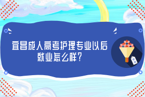 宜昌成人高考护理专业以后就业怎么样？