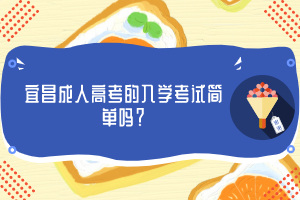 宜昌成人高考的入学考试简单吗？