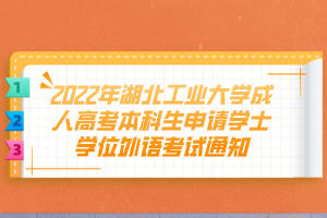 2022年湖北工业大学成人高考本科生申请学士学位外语考试通知