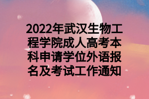 2022年武汉生物工程学院成人高考本科申请学位外语报名及考试工作通知
