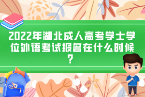 2022年湖北成人高考学士学位外语考试报名在什么时候？