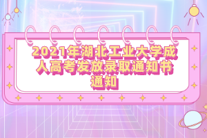 2021年湖北工业大学成人高考发放录取通知书通知