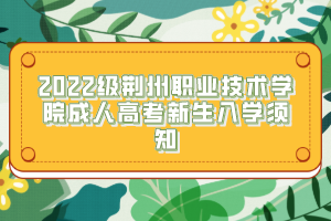 2022级荆州职业技术学院成人高考新生入学须知