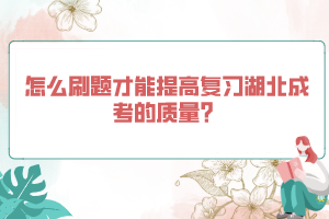 怎么刷题才能提高复习湖北成考的质量？