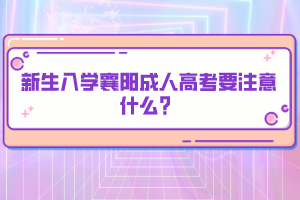 新生入学襄阳成人高考要注意什么？