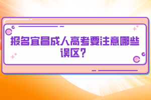 报名宜昌成人高考要注意哪些误区？