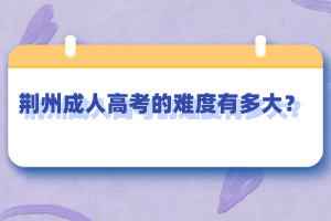 荆州成人高考的难度有多大？