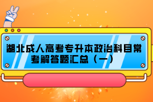 湖北成人高考专升本政治科目常考解答题汇总（一）